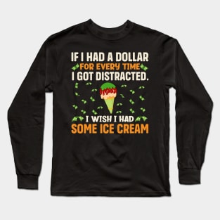 If I had a dollar for every time I got distracted. I wish I had some ice cream Long Sleeve T-Shirt